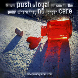 Picture Quotes - Never push a loyal person to the point where they no ...