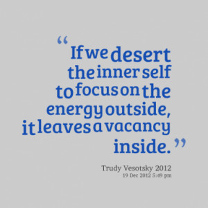 If we desert the inner self to focus on the energy outside, it leaves ...