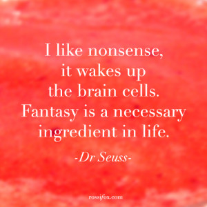 ... brain cells. Fantasy is a necessary ingredient in life. - Dr Seuss