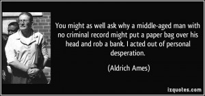 You might as well ask why a middle-aged man with no criminal record ...