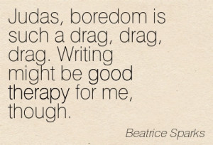 Judas, Boredom Is Such A Drag, Drag, Drag. Writing Might Be Good ...