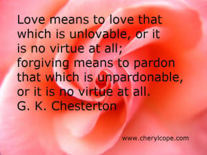 Love means to love that which is unlovable, or it is no virtue at all ...