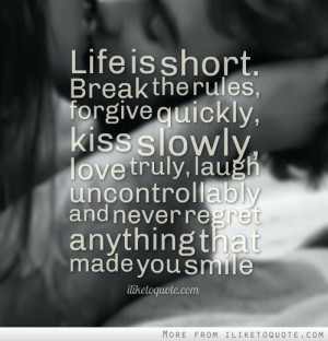 Life is short. Break the rules, forgive quickly, kiss slowly, love ...