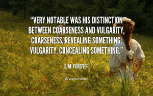 Very notable was his distinction between coarseness and vulgarity ...