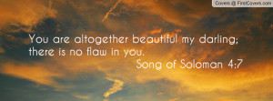 You are altogether beautiful my darling; there is no flaw in you. Song ...