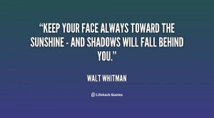 Keep your face always toward the sunshine - and shadows will fall ...