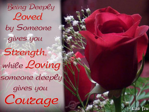 Being deeply loved by someone gives you strength...