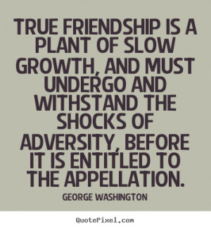 ... quotes about friendship - True friendship is a plant of slow growth