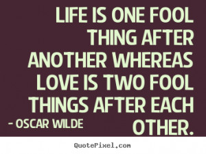 ... quote about life - Life is one fool thing after another whereas