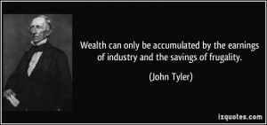 ... by the earnings of industry and the savings of frugality. - John Tyler