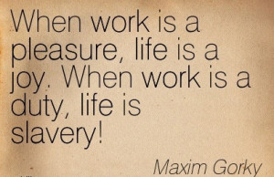 Best Work Quote by Maxim Gorky – When Work is a Pleasure, life is a ...