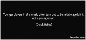 ... music often turn out to be middle aged; it is not a young music
