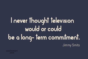 Commitment Quote: I never thought television would or could...