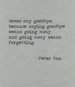 never say goodbye. because saying goodbye means going away and going ...