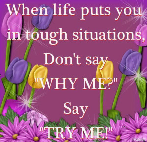 ... life puts you in tough situations, Don't say 
