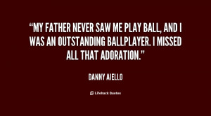 My father never saw me play ball, and I was an outstanding ballplayer ...