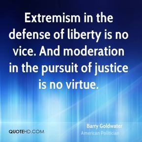 ... moderation in the pursuit of justice is no virtue. - Barry Goldwater