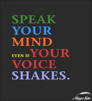 Speak your mind, even if your voice shakes. ~ Maggie Kuhn Source: http ...