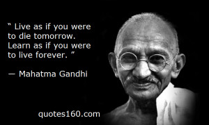 ... die tomorrow. Learn as if you were to live forever - Mahatma Gandhi