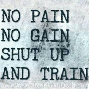 No pain no Gain shut op and train!!!