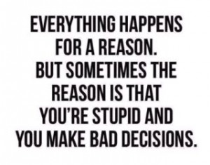 ... Is that You’re Stupid and You Make bad Decisions ~ Funny Quote