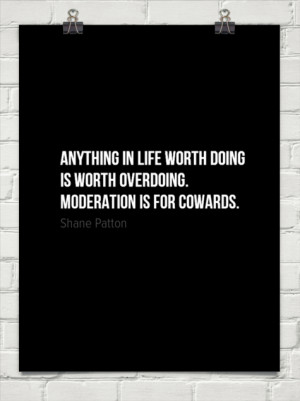 Anything in life worth doing is worth overdoing. moderation is for ...