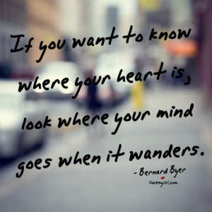 if you want to know where your heart is look where your mind wanders