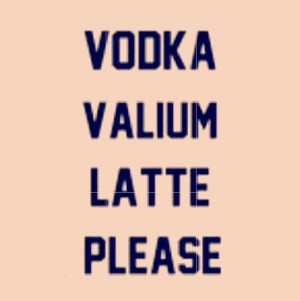 Vodka Valium Latte Please