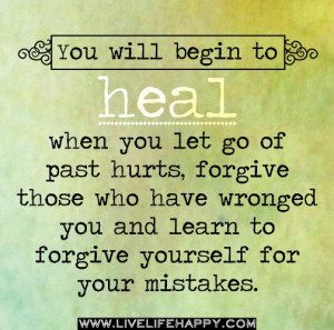... forgive those who have wronged you and learn to forgive yourself for