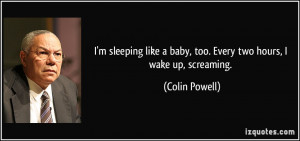 sleeping like a baby, too. Every two hours, I wake up, screaming ...