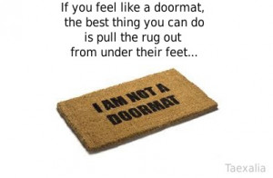 If you feel like a doormat - the best thing you can do is pull the rug ...