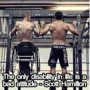 The Only Disability In Life Is A Bad Attitude.” ~ Scott Hamilton