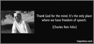 Thank God for the mind. It's the only place where we have freedom of ...