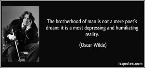 The brotherhood of man is not a mere poet's dream: it is a most ...