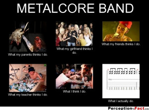 METALCORE BAND What my parents thinks I do. What my girlfriend thinks ...