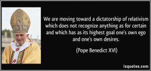 We are moving toward a dictatorship of relativism which does not ...