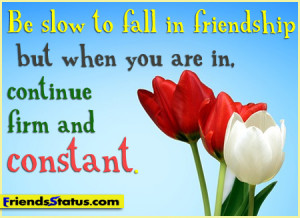 Be slow to fall in friendship but when you are in, continue firm and ...