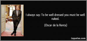 always say: To be well dressed you must be well naked. - Oscar de la ...
