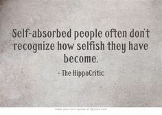 Self-absorbed people often don’t recognize how selfish they have ...