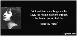 ... reeling midnight through, For tomorrow we shall die! - Dorothy Parker