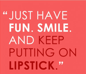 Just Have Fun. Smile. And Keep Putting On Lipstick.” ( Source )