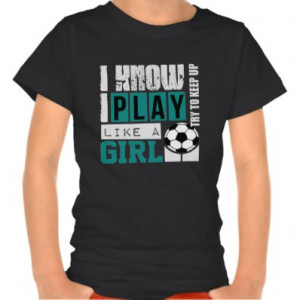 ... girl soccer tshirts soccer girl play like a girl play soccer quotes