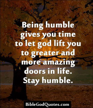 ... humble gives you time to let god lift you to greater and more amazing