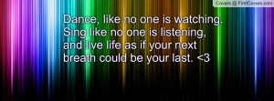... is listening, and live life as if your next breath could be your last