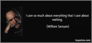 ... so much about everything that I care about nothing. - William Saroyan