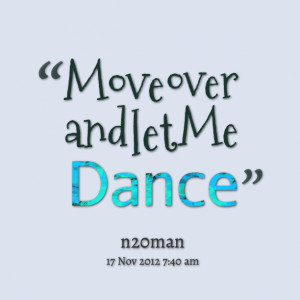 Quotes Picture: move over and let me dance