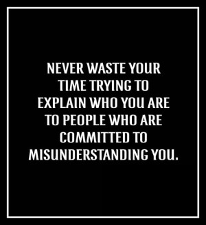 Never waste your time trying to explain who you are to people who are ...