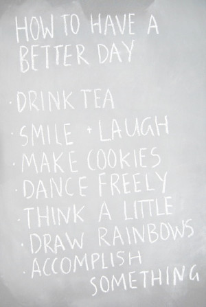 How To Have A Better Day, Drink Tea Smile, Laugh Make Cookies Dance ...