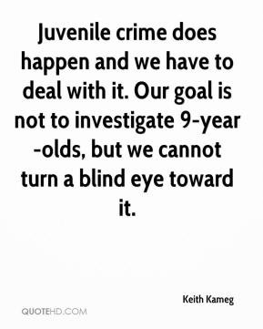 Juvenile crime does happen and we have to deal with it Our goal is