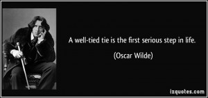 well-tied tie is the first serious step in life. - Oscar Wilde